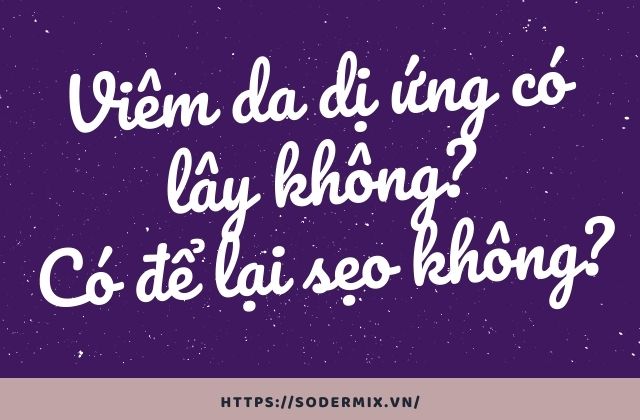 Viêm da dị ứng có lây không? Có để lại sẹo không? 1