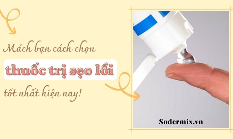 Tiêu chí chọn thuốc trị sẹo lồi lâu năm hiệu quả?