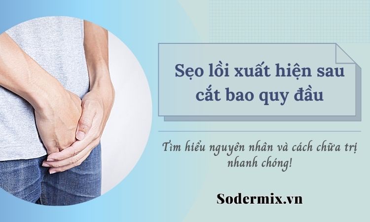 [GIẢI ĐÁP] Sẹo lồi bao quy đầu làm sao cho nhanh hết?