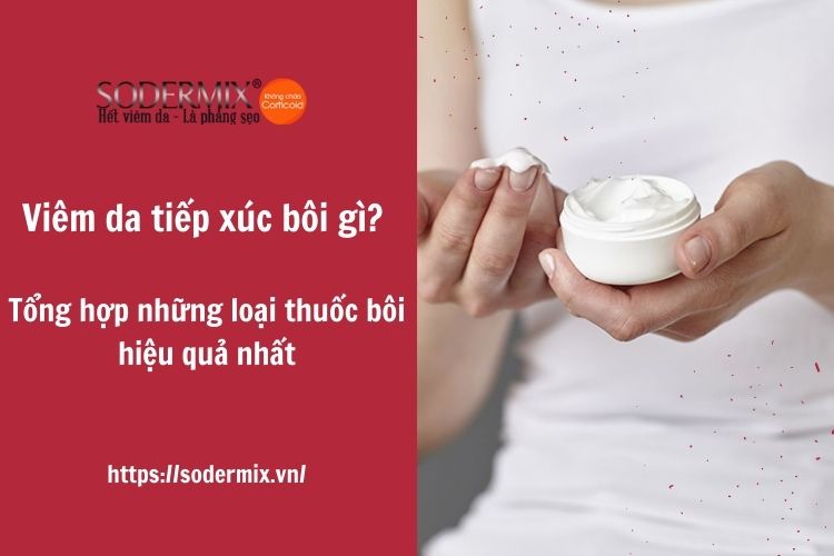 Viêm da tiếp xúc bôi gì? Tổng hợp những loại thuốc bôi hiệu quả nhất